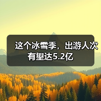 这个冰雪季，出游人次有望达5.2亿