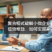 聚合模式破解小微企业信贷难题，如何实现高效融资？（图4）