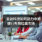 金融科技如何助力中资银行布局拉美市场（图1）