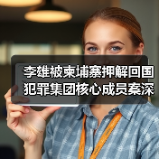 李雄被柬埔寨押解回国 犯罪集团核心成员案深度解析（图2）