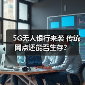 5G无人银行来袭 传统网点还能否生存？（图4）
