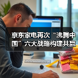 京东家电再次“沸腾中国”六大战略构建共赢生态（图2）