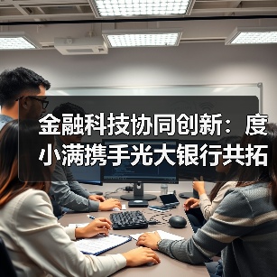 金融科技协同创新：度小满携手光大银行共拓合作空间（图3）