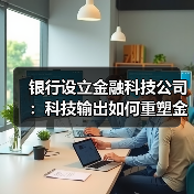 银行设立金融科技公司：科技输出如何重塑金融格局？（图1）