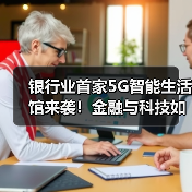 银行业首家5G智能生活馆来袭！金融与科技如何完美融合？（图3）