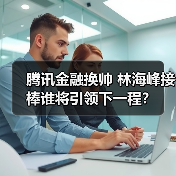 腾讯金融换帅 林海峰接棒谁将引领下一程？（图2）