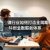 银行业如何打造全周期科创金融服务体系
