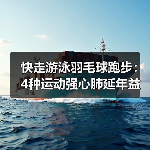 快走游泳羽毛球跑步：4种运动强心肺延年益寿