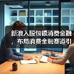 新浪入股包银消费金融，布局消费金融赛道引关注（图1）