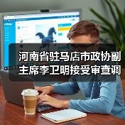 河南省驻马店市政协副主席李卫明接受审查调查（图3）