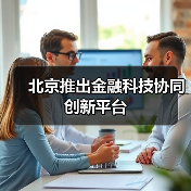 北京推出金融科技协同创新平台(图3) 北京推出金融科技协同创新平台(图3)
