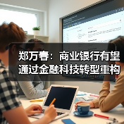 郑万春：商业银行有望通过金融科技转型重构竞争优势