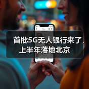 首批5G无人银行来了,上半年落地北京(图2) 首批5G无人银行来了,上半年落地北京(图2)