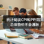 统计局谈CPI和PPI背离：总体物价不会通胀（图2）