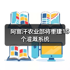 阿富汗农业部将重建15个灌溉系统（图4）