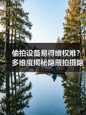偷拍设备易得维权难？多维度揭秘隐蔽拍摄隐患（图1）