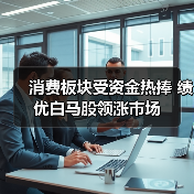消费板块受资金热捧 绩优白马股领涨市场(图1) 消费板块受资金热捧 绩优白马股领涨市场(图1)