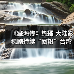 《藏海传》热播 大陆影视剧持续“圈粉”台湾观众