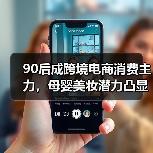 90后成跨境电商消费主力，母婴美妆潜力凸显