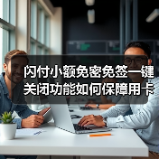 闪付小额免密免签一键关闭功能如何保障用卡安全?(图1) 闪付小额免密免签一键关闭功能如何保障用卡安全?(图1)