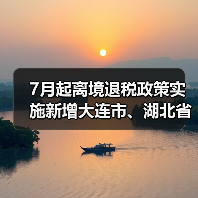 7月起离境退税政策实施新增大连市、湖北省