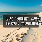 挑战“漫画腰”容易伤腰 专家:易造成胸腰段损伤(图4) 挑战“漫画腰”容易伤腰 专家:易造成胸腰段损伤(图4)