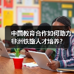 中国教育合作如何助力非洲铁路人才培养?(图4) 中国教育合作如何助力非洲铁路人才培养?(图4)