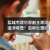 盐城市政协原副主席潘道津被查？最新处理结果曝光