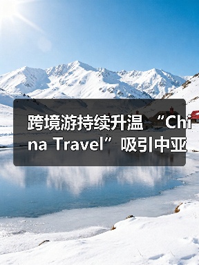 跨境游持续升温 “China Travel”吸引中亚游客(图4) 跨境游持续升温 “China Travel”吸引中亚游客(图4)