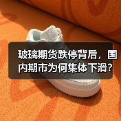 玻璃期货跌停背后,国内期市为何集体下滑?(图4) 玻璃期货跌停背后,国内期市为何集体下滑?(图4)