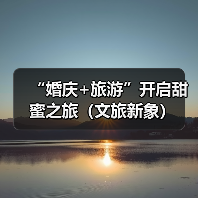 “婚庆+旅游”开启甜蜜之旅（文旅新象）
