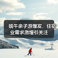 端午亲子游爆发,住宿业需求激增引关注(图4) 端午亲子游爆发,住宿业需求激增引关注(图4)
