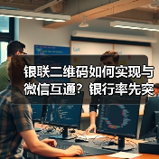 银联二维码如何实现与微信互通?银行率先突破(图3) 银联二维码如何实现与微信互通?银行率先突破(图3)