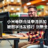 小米等联合体申请新加坡数字批发银行 创新金融科技赋能中小企（图3）