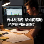 吉林创新引擎如何驱动经济新格局崛起?(图1) 吉林创新引擎如何驱动经济新格局崛起?(图1)
