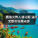 民俗火热入境可期 端午文旅市场亮点多