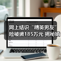 网上结识“精英男友”险被骗185万元 揭秘婚恋诈骗陷阱