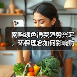 网购绿色消费趋势兴起，环保理念如何影响购物选择？