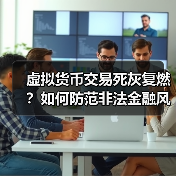 虚拟货币交易死灰复燃？如何防范非法金融风险？