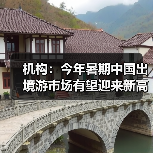机构：今年暑期中国出境游市场有望迎来新高峰