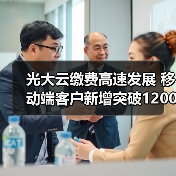 光大云缴费高速发展 移动端客户新增突破1200万户