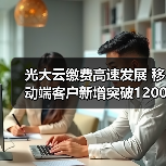 光大云缴费高速发展 移动端客户新增突破1200万户（图3）