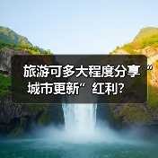 旅游可多大程度分享“城市更新”红利？