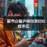 股市企稳沪指微涨创业板承压