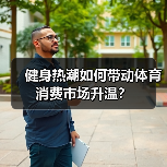 健身热潮如何带动体育消费市场升温？