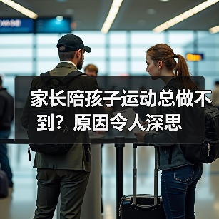 家长陪孩子运动总做不到?原因令人深思(图2) 家长陪孩子运动总做不到?原因令人深思(图2)