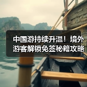 中国游持续升温！境外游客解锁免签秘籍攻略