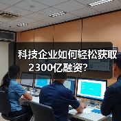 科技企业如何轻松获取2300亿融资?(图2) 科技企业如何轻松获取2300亿融资?(图2)