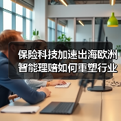 保险科技加速出海欧洲 智能理赔如何重塑行业格局