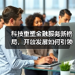 科技重塑金融服务新格局,开放发展如何引领未来?(图4) 科技重塑金融服务新格局,开放发展如何引领未来?(图4)
